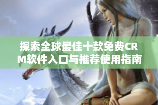 探索全球最佳十款免費CRM軟件入口與推薦使用指南