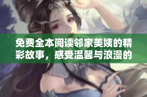 免費(fèi)全本閱讀鄰家美姨的精彩故事，感受溫馨與浪漫的情感糾葛