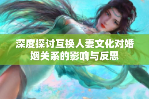 深度探討互換人妻文化對婚姻關系的影響與反思