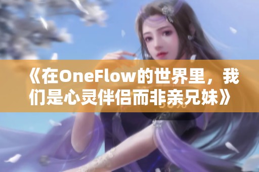 《在OneFlow的世界里，我們是心靈伴侶而非親兄妹》