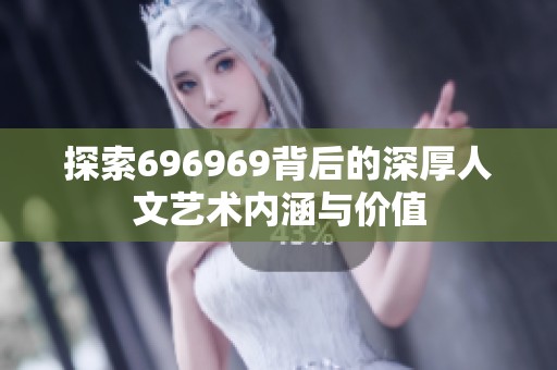 探索696969背后的深厚人文藝術(shù)內(nèi)涵與價值