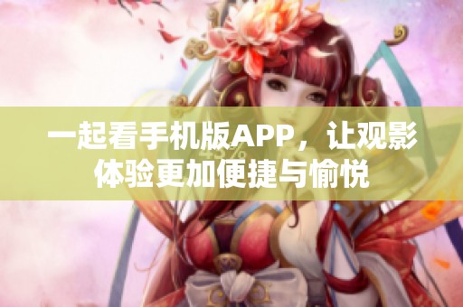 一起看手機版APP，讓觀影體驗更加便捷與愉悅