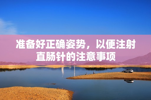 準(zhǔn)備好正確姿勢(shì)，以便注射直腸針的注意事項(xiàng)