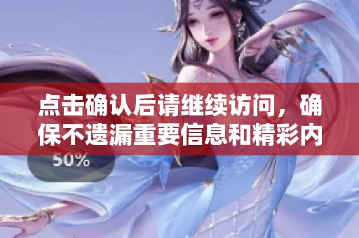 點擊確認后請繼續(xù)訪問，確保不遺漏重要信息和精彩內(nèi)容