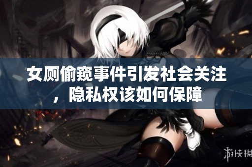 女廁偷窺事件引發(fā)社會關注，隱私權該如何保障