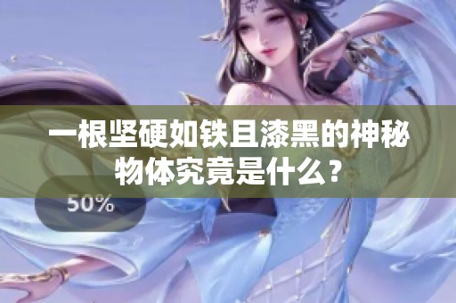 一根堅(jiān)硬如鐵且漆黑的神秘物體究竟是什么？