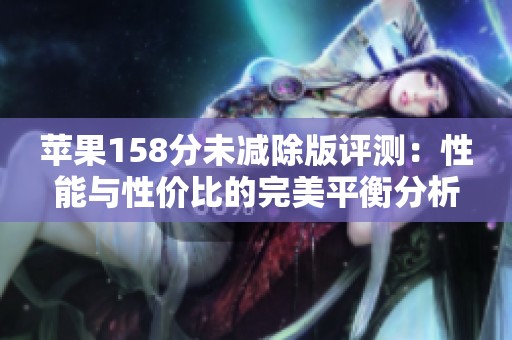 蘋果158分未減除版評(píng)測(cè)：性能與性價(jià)比的完美平衡分析