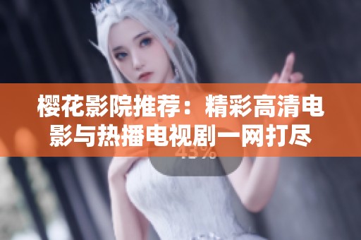 櫻花影院推薦：精彩高清電影與熱播電視劇一網(wǎng)打盡