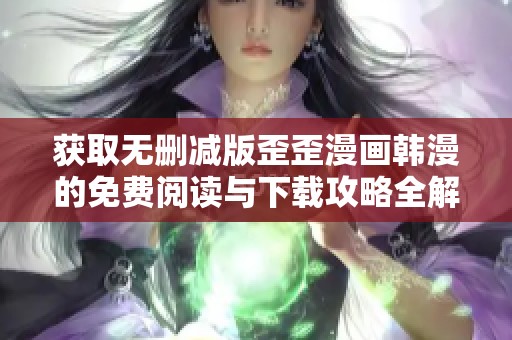 獲取無刪減版歪歪漫畫韓漫的免費閱讀與下載攻略全解析