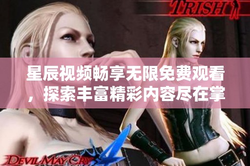 星辰視頻暢享無限免費(fèi)觀看，探索豐富精彩內(nèi)容盡在掌握中