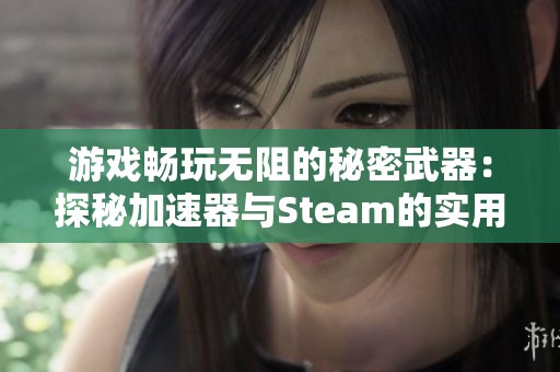 游戲暢玩無阻的秘密武器:探秘加速器與Steam的實用技巧大揭秘 游戲暢玩無阻的秘密武器:探秘加速器與Steam的實用技巧大揭秘