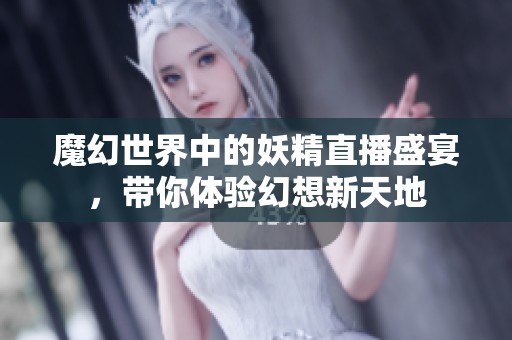 魔幻世界中的妖精直播盛宴，帶你體驗(yàn)幻想新天地