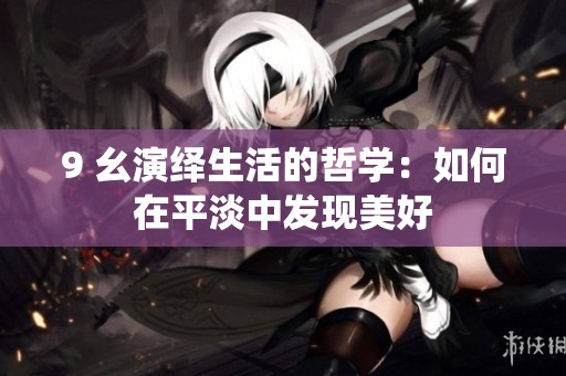9 幺演繹生活的哲學(xué)：如何在平淡中發(fā)現(xiàn)美好