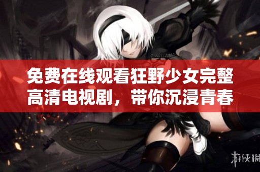免費(fèi)在線觀看狂野少女完整高清電視劇，帶你沉浸青春故事
