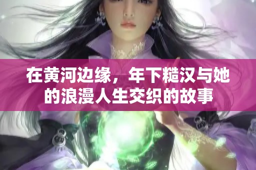 在黃河邊緣，年下糙漢與她的浪漫人生交織的故事
