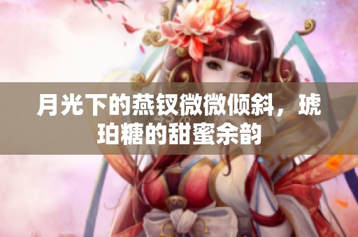 月光下的燕釵微微傾斜，琥珀糖的甜蜜余韻