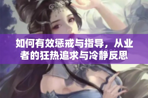 如何有效懲戒與指導，從業(yè)者的狂熱追求與冷靜反思