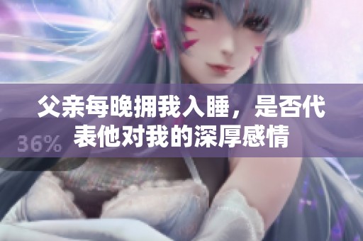 父親每晚擁我入睡，是否代表他對(duì)我的深厚感情