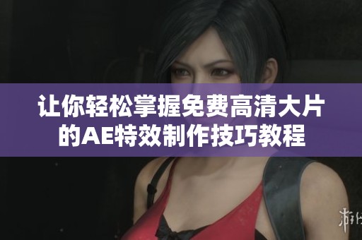 讓你輕松掌握免費高清大片的AE特效制作技巧教程