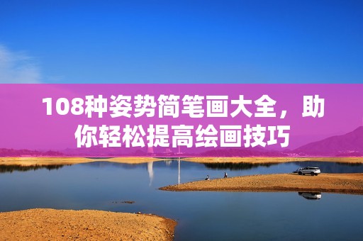 108種姿勢簡筆畫大全，助你輕松提高繪畫技巧