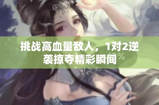 挑戰(zhàn)高血量敵人，1對2逆襲掠奪精彩瞬間