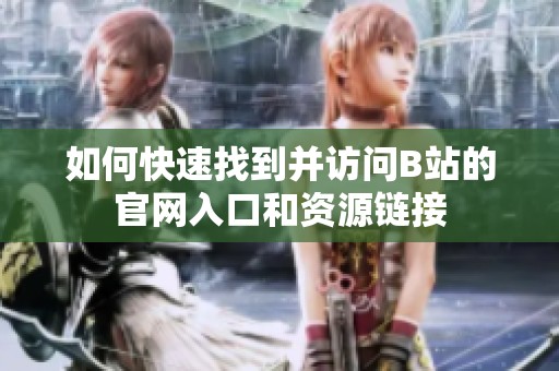 如何快速找到并訪問(wèn)B站的官網(wǎng)入口和資源鏈接