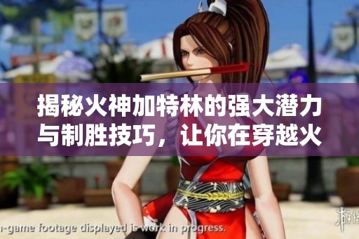 揭秘火神加特林的強(qiáng)大潛力與制勝技巧，讓你在穿越火線中立于不敗之地