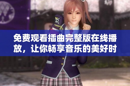 免費觀看插曲完整版在線播放，讓你暢享音樂的美好時光