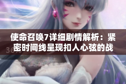 使命召喚7詳細劇情解析:緊密時間線呈現扣人心弦的戰(zhàn)爭歷程與角色命運 使命召喚7詳細劇情解析:緊密時間線呈現扣人心弦的戰(zhàn)爭歷程與角色命運