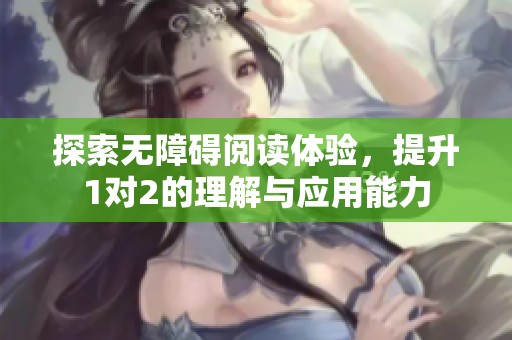 探索無障礙閱讀體驗(yàn)，提升1對2的理解與應(yīng)用能力