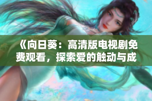 《向日葵：高清版電視劇免費(fèi)觀看，探索愛的觸動(dòng)與成長(zhǎng)》