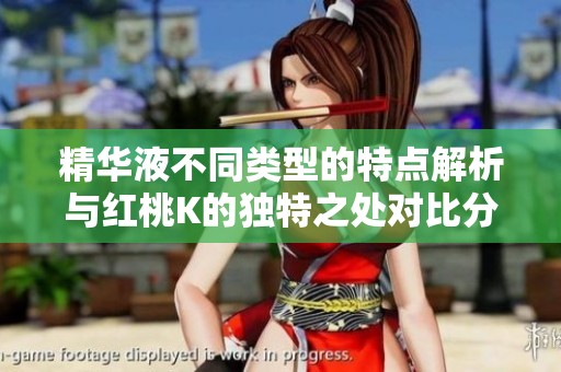 精華液不同類型的特點(diǎn)解析與紅桃K的獨(dú)特之處對(duì)比分析