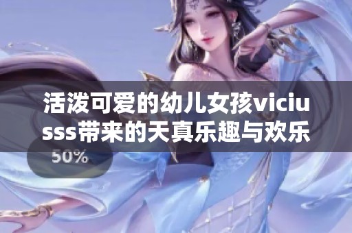 活潑可愛的幼兒女孩viciusss帶來的天真樂趣與歡樂時光