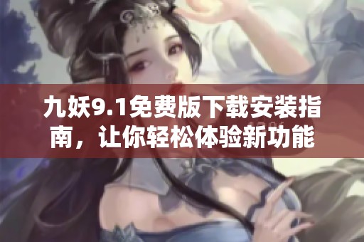 九妖9.1免費(fèi)版下載安裝指南，讓你輕松體驗(yàn)新功能