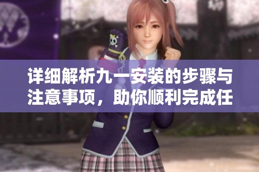 詳細(xì)解析九一安裝的步驟與注意事項，助你順利完成任務(wù)