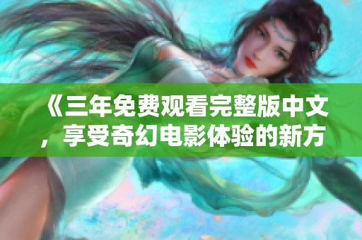 《三年免費觀看完整版中文，享受奇幻電影體驗的新方式》