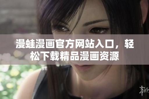 漫蛙漫畫官方網(wǎng)站入口，輕松下載精品漫畫資源