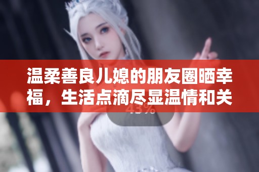 溫柔善良兒媳的朋友圈曬幸福，生活點滴盡顯溫情和關懷