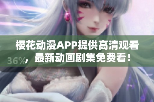 櫻花動(dòng)漫APP提供高清觀看，最新動(dòng)畫劇集免費(fèi)看！