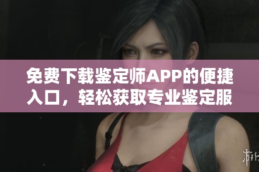 免費下載鑒定師APP的便捷入口，輕松獲取專業(yè)鑒定服務