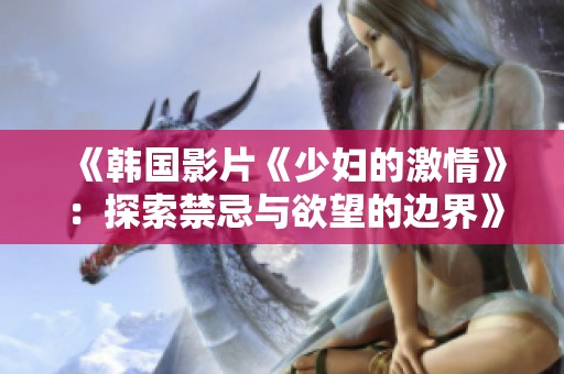 《韓國(guó)影片《少婦的激情》：探索禁忌與欲望的邊界》
