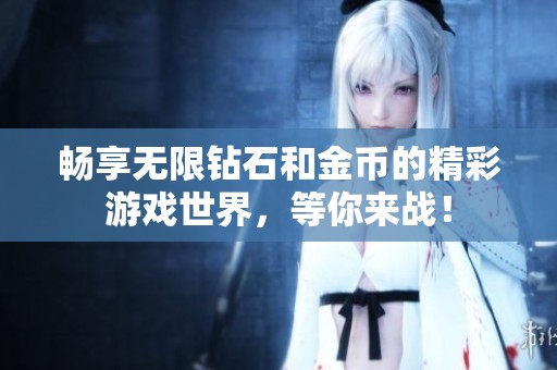 暢享無限鉆石和金幣的精彩游戲世界，等你來戰(zhàn)！