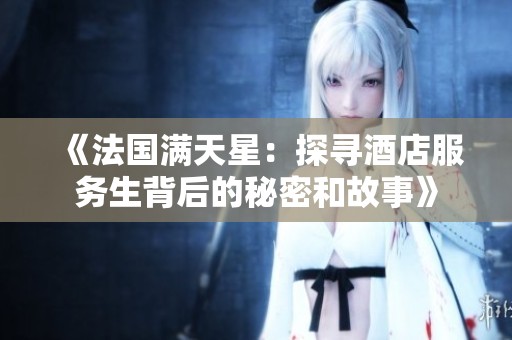 《法國滿天星：探尋酒店服務(wù)生背后的秘密和故事》
