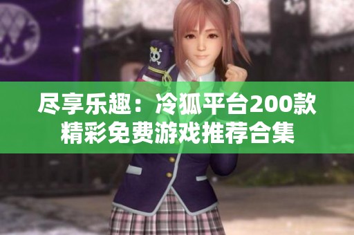 盡享樂趣：冷狐平臺200款精彩免費游戲推薦合集