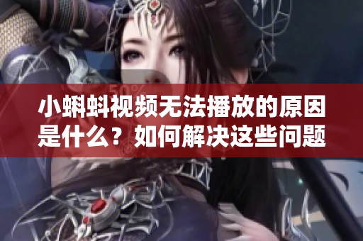 小蝌蚪視頻無法播放的原因是什么？如何解決這些問題？