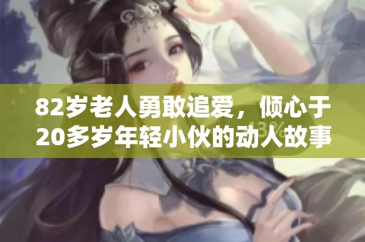 82歲老人勇敢追愛(ài)，傾心于20多歲年輕小伙的動(dòng)人故事