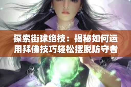 探索街球絕技:揭秘如何運(yùn)用拜佛技巧輕松擺脫防守者的秘訣與方法 探索街球絕技:揭秘如何運(yùn)用拜佛技巧輕松擺脫防守者的秘訣與方法