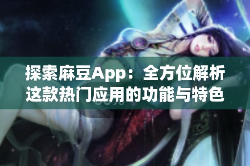 探索麻豆App：全方位解析這款熱門應用的功能與特色