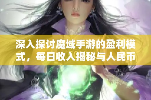 深入探討魔域手游的盈利模式，每日收入揭秘與人民幣收益全景分析