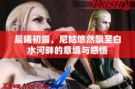 晨曦初露，尼姑悠然飄至白水河畔的意境與感悟